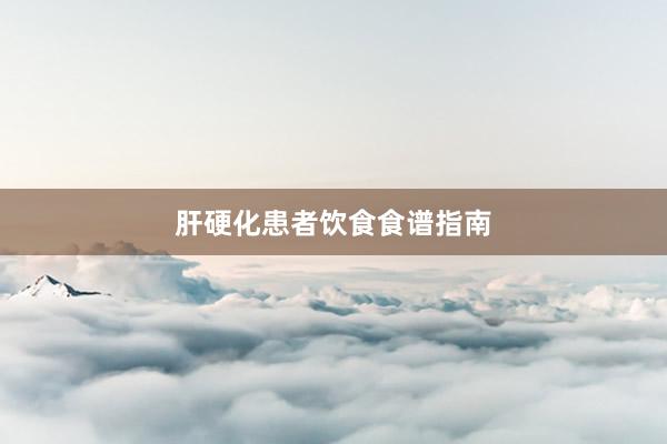 肝硬化患者饮食食谱指南